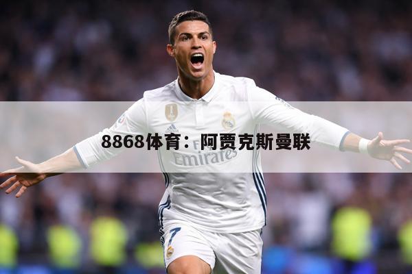8868体育：阿贾克斯曼联