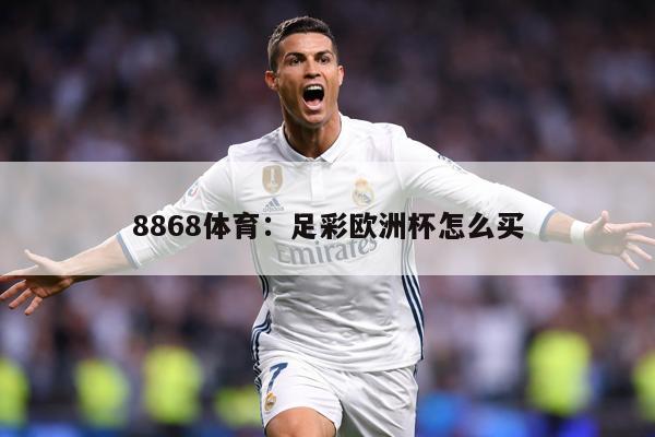 8868体育：足彩欧洲杯怎么买
