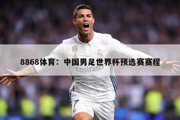 8868体育：中国男足世界杯预选赛赛程